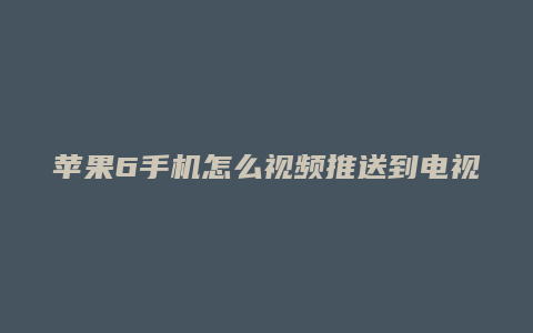 苹果6手机怎么视频推送到电视