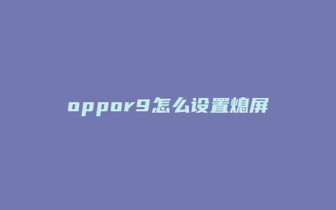 oppor9怎么设置熄屏