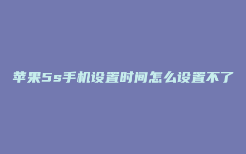 苹果5s手机设置时间怎么设置不了怎么办啊