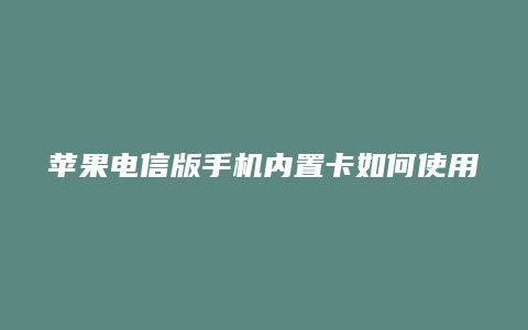 苹果电信版手机内置卡如何使用