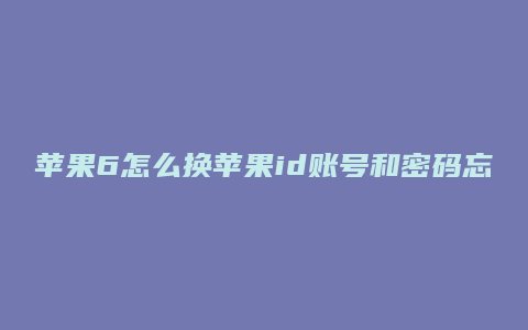 苹果6怎么换苹果id账号和密码忘了怎么办