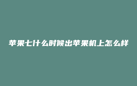 苹果七什么时候出苹果机上怎么样