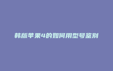 韩版苹果4的如何用型号鉴别