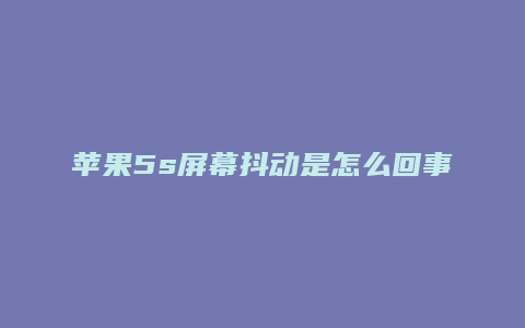 苹果5s屏幕抖动是怎么回事